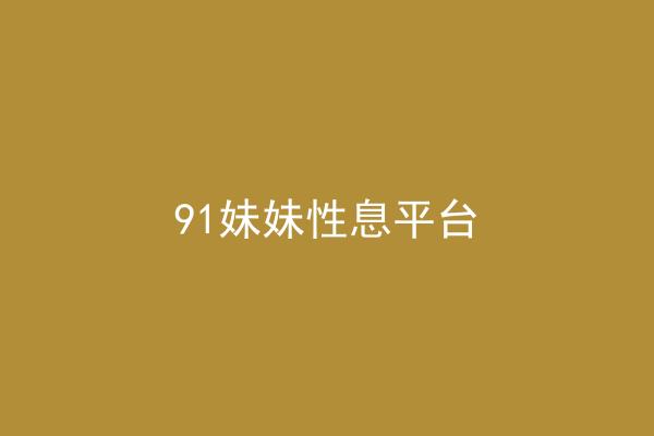 91妹妹性息平台