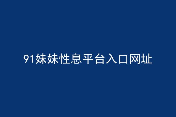 91妹妹性息平台入口网址