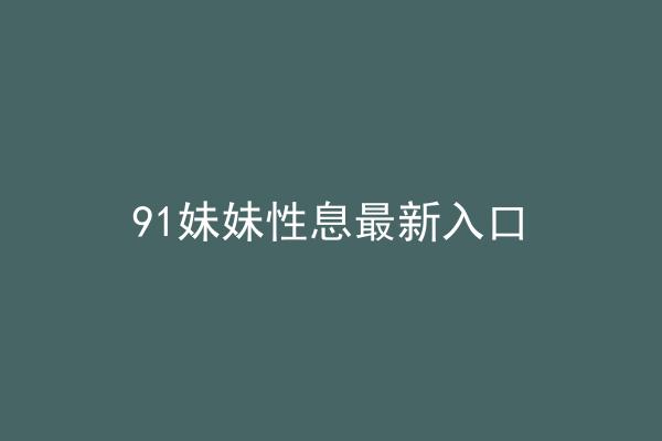 91妹妹性息最新入口