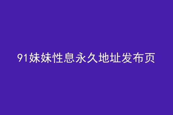 91妹妹性息永久地址发布页