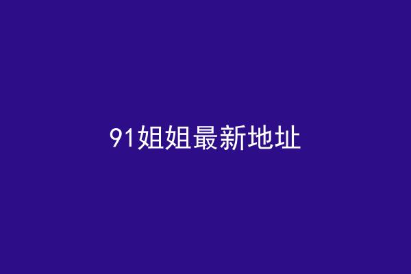 91姐姐最新地址