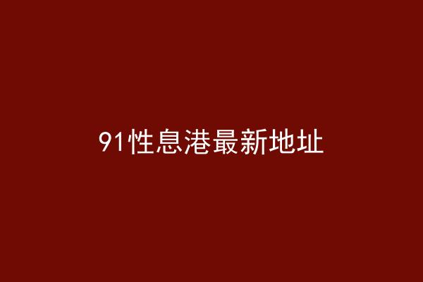 91性息港最新地址