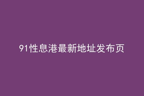 91性息港最新地址发布页