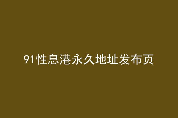 91性息港永久地址发布页