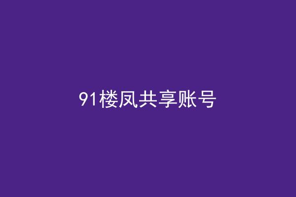 91楼凤共享账号