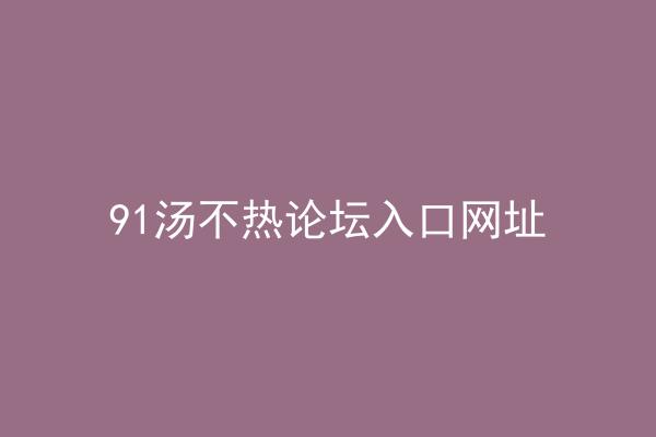 91汤不热论坛入口网址