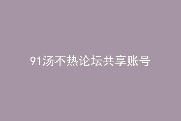91汤不热论坛共享账号