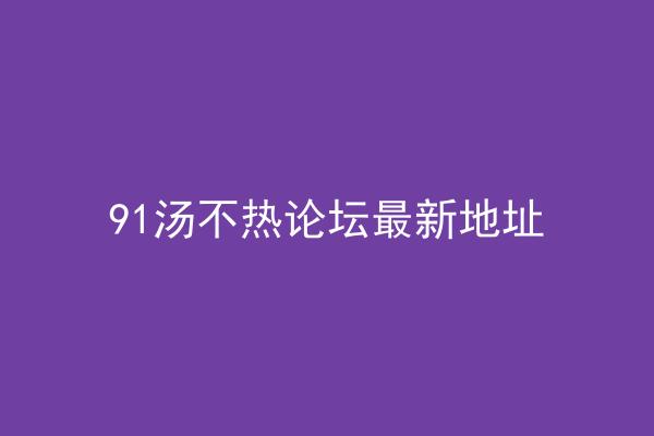 91汤不热论坛最新地址