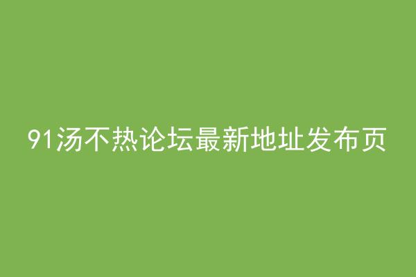 91汤不热论坛最新地址发布页