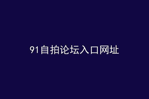 91自拍论坛入口网址