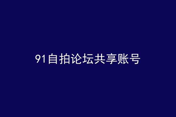 91自拍论坛共享账号