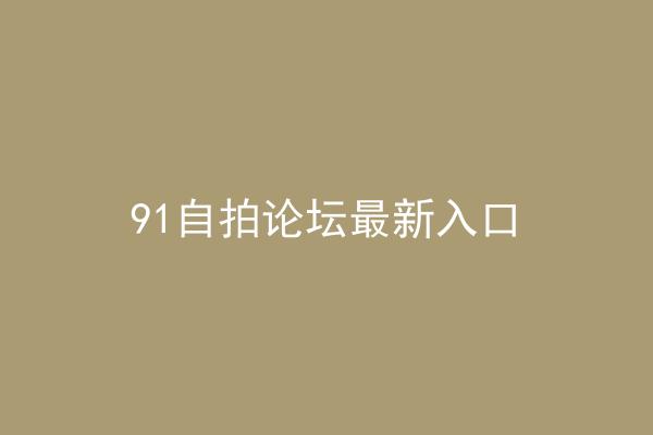 91自拍论坛最新入口