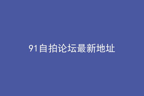 91自拍论坛最新地址