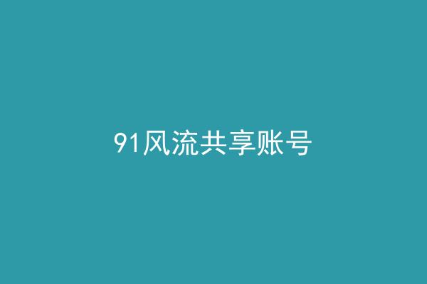 91风流共享账号
