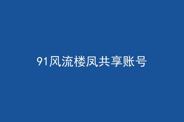 91风流楼凤共享账号