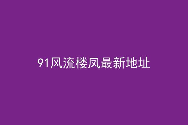 91风流楼凤最新地址