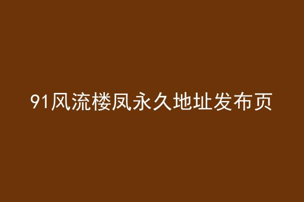 91风流楼凤永久地址发布页