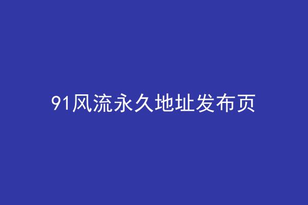 91风流永久地址发布页