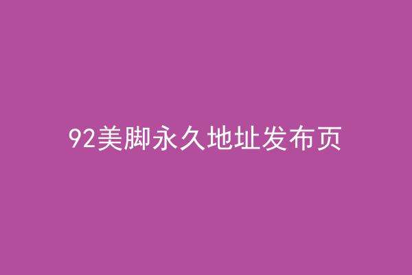 92美脚永久地址发布页