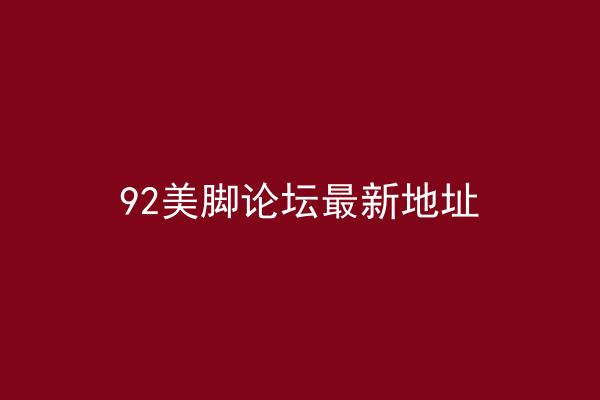 92美脚论坛最新地址