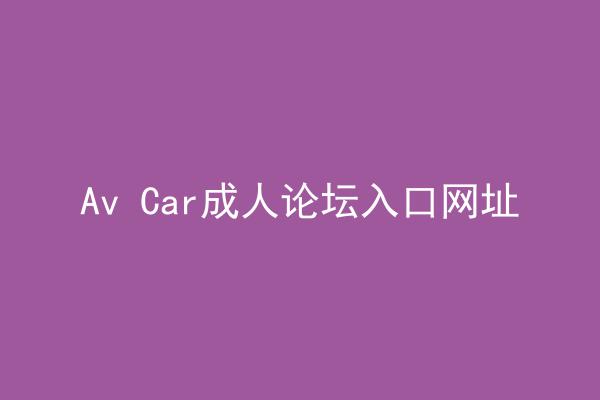 Av Car成人论坛入口网址
