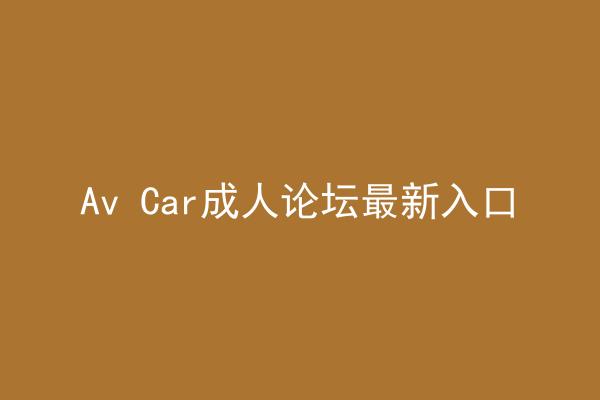 Av Car成人论坛最新入口
