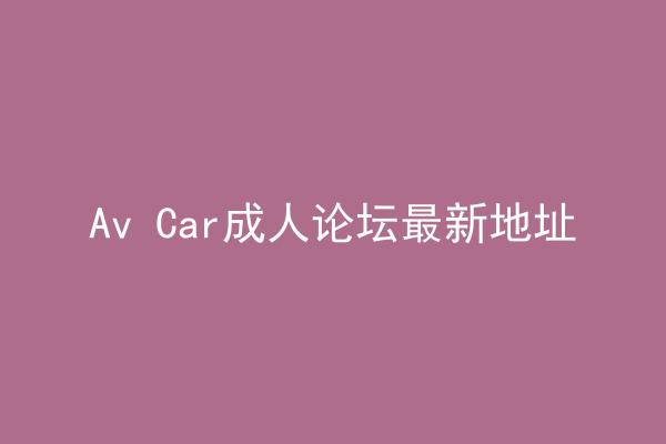 Av Car成人论坛最新地址