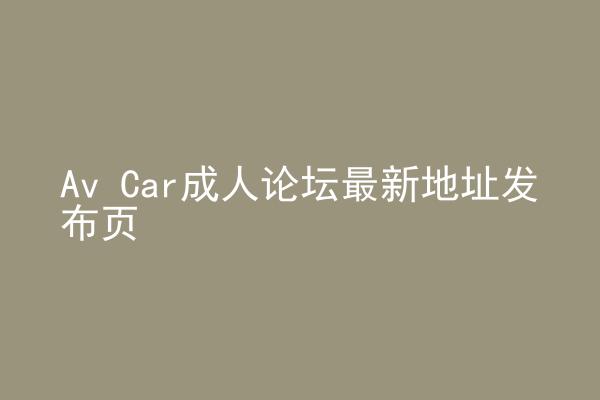Av Car成人论坛最新地址发布页