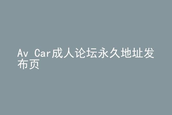 Av Car成人论坛永久地址发布页