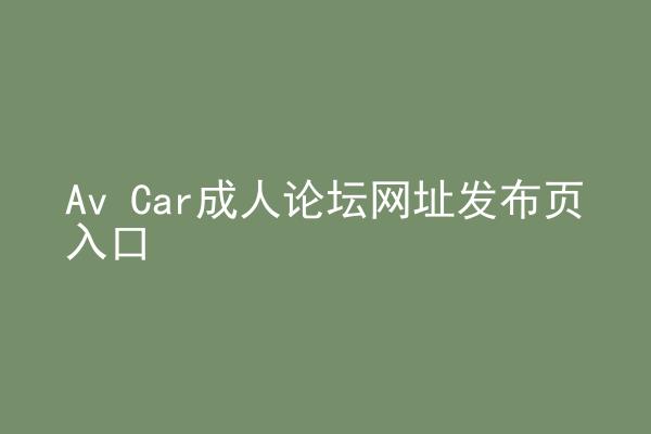 Av Car成人论坛网址发布页入口
