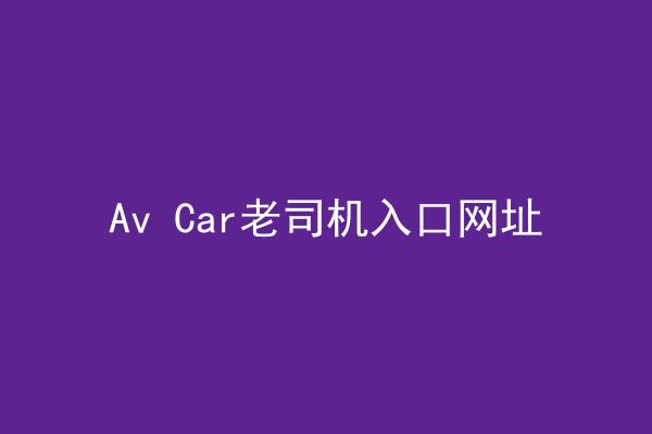 Av Car老司机入口网址