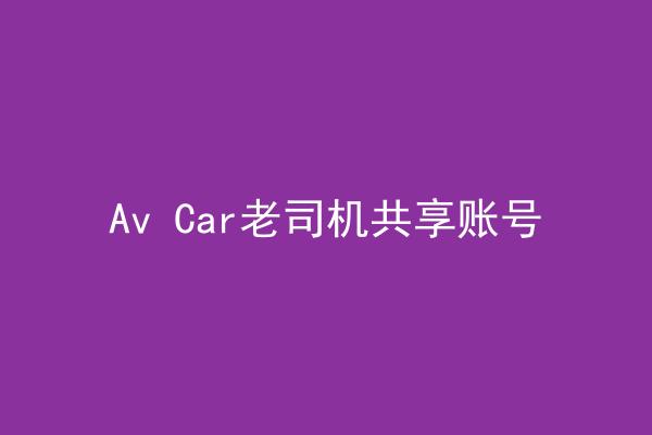 Av Car老司机共享账号