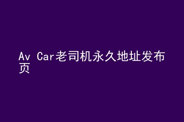 Av Car老司机永久地址发布页