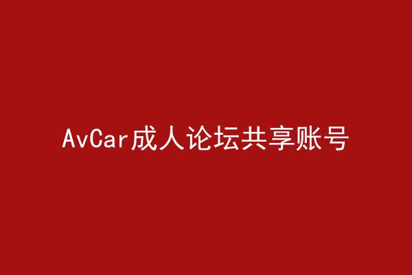 AvCar成人论坛共享账号