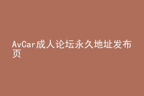 AvCar成人论坛永久地址发布页