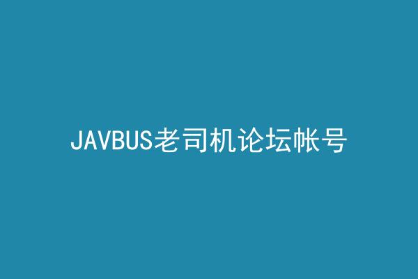 JAVBUS老司机论坛帐号