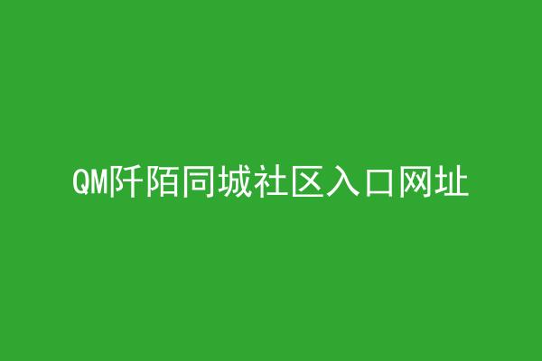 QM阡陌同城社区入口网址
