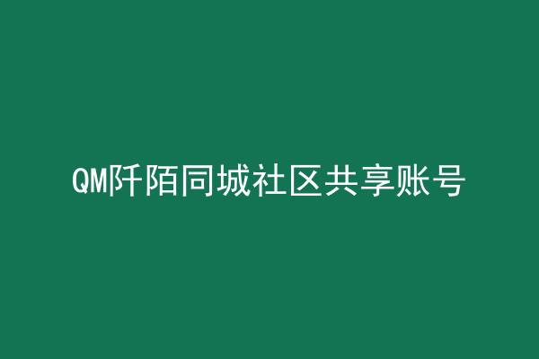 QM阡陌同城社区共享账号