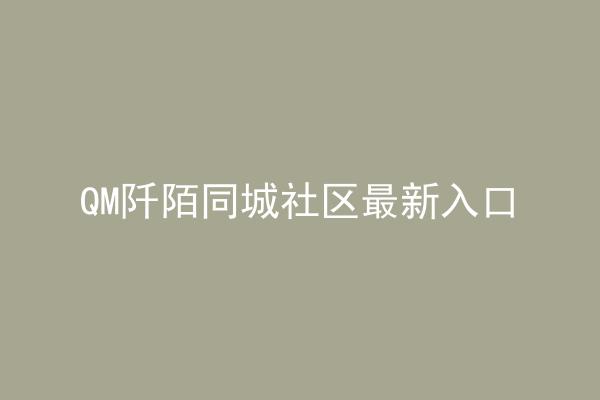QM阡陌同城社区最新入口