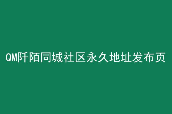 QM阡陌同城社区永久地址发布页
