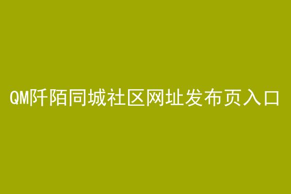 QM阡陌同城社区网址发布页入口