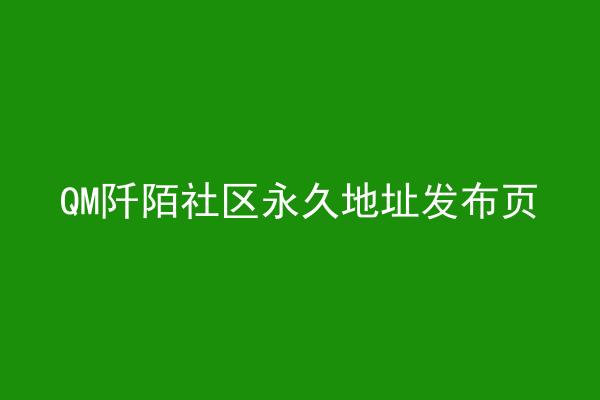 QM阡陌社区永久地址发布页