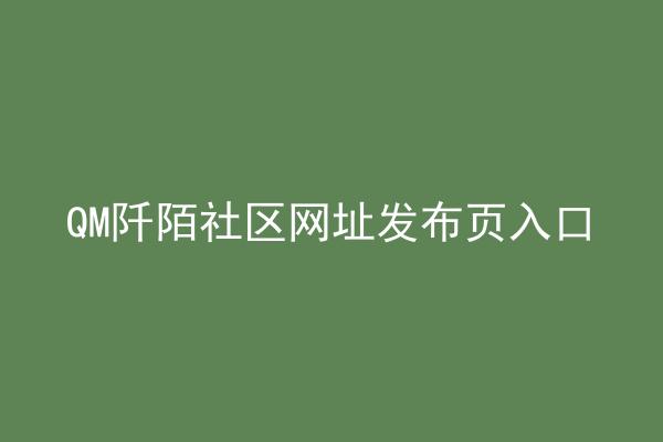 QM阡陌社区网址发布页入口