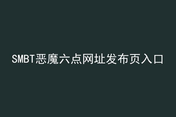 SMBT恶魔六点网址发布页入口