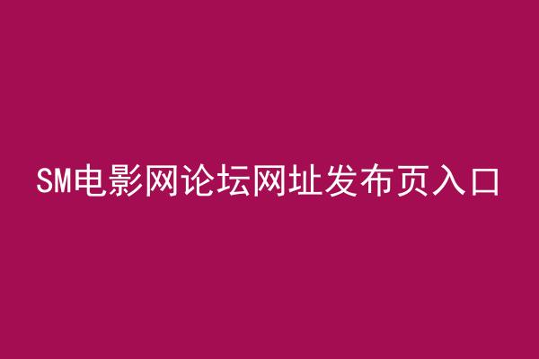SM电影网论坛网址发布页入口