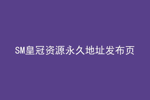 SM皇冠资源永久地址发布页