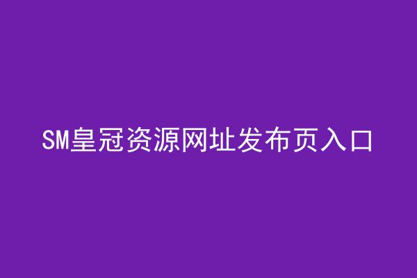 SM皇冠资源网址发布页入口
