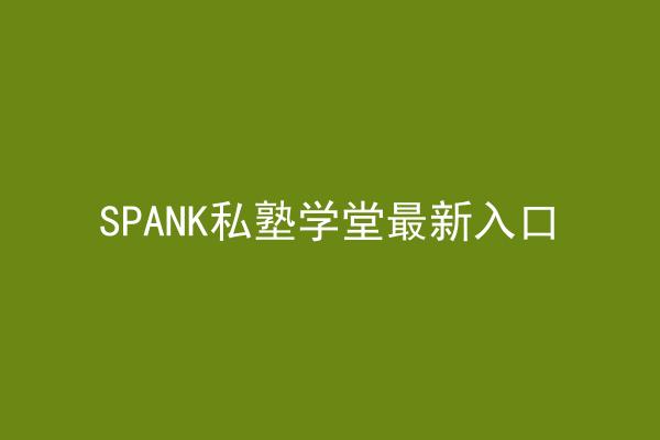 SPANK私塾学堂最新入口