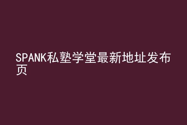 SPANK私塾学堂最新地址发布页