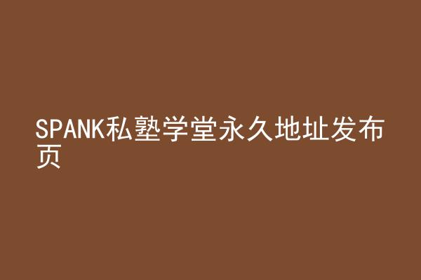 SPANK私塾学堂永久地址发布页